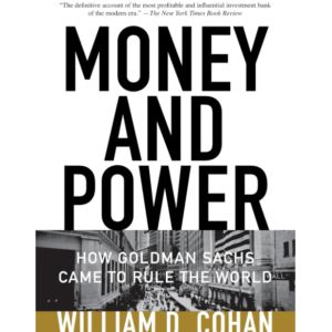 Money and Power: How Goldman Sachs Came to Rule the World